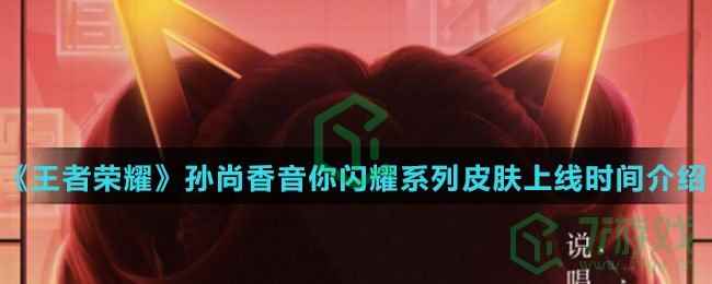 《王者荣耀》孙尚香音你闪耀系列皮肤上线时间介绍