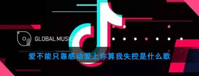 爱不能只靠感动爱上你算我失控是什么歌