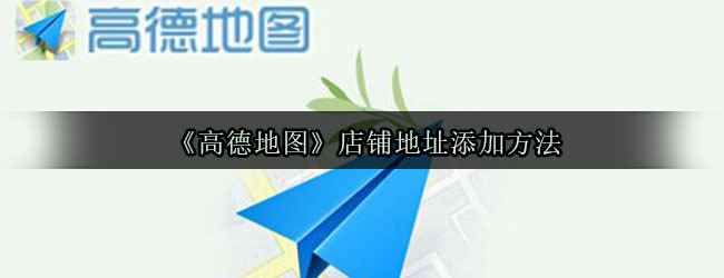 《高德地图》店铺地址添加方法