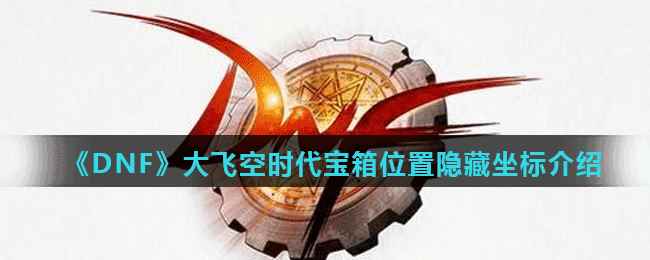《DNF》大飞空时代宝箱位置隐藏坐标介绍
