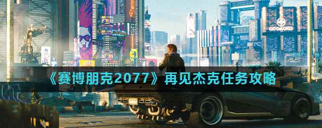 《赛博朋克2077》再见杰克任务攻略