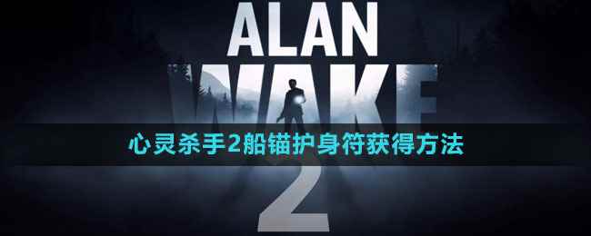 《心灵杀手2》船锚护身符获得方法
