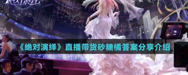 《绝对演绎》直播带货砂糖橘答案分享介绍