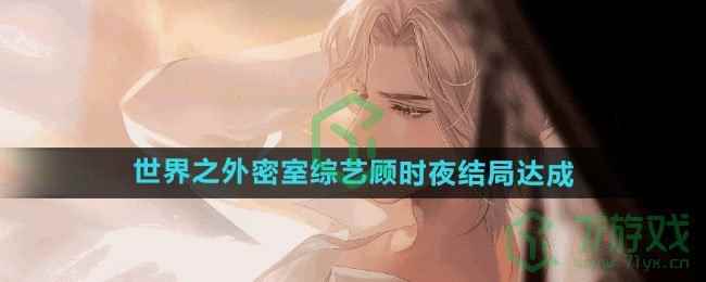 《世界之外》密室综艺顾时夜结局达成攻略