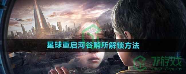 《星球：重启》河谷哨所解锁方法