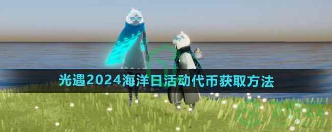 《光遇》2024海洋日活动代币获取方法