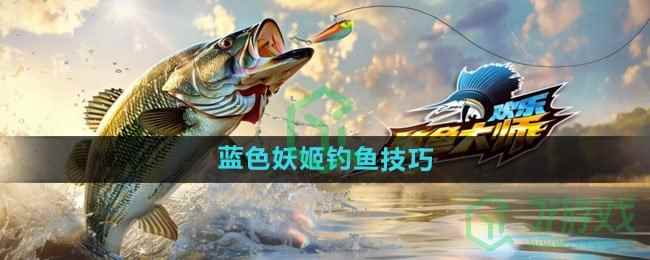 《欢乐钓鱼大师》蓝色妖姬钓鱼技巧